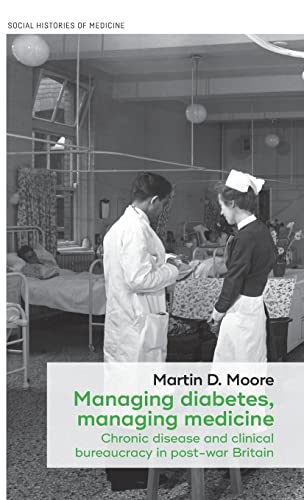 Managing diabetes, managing medicine: Chronic disease and clinical bureaucracy in post-war Britain (Social Histories of Medicine)
