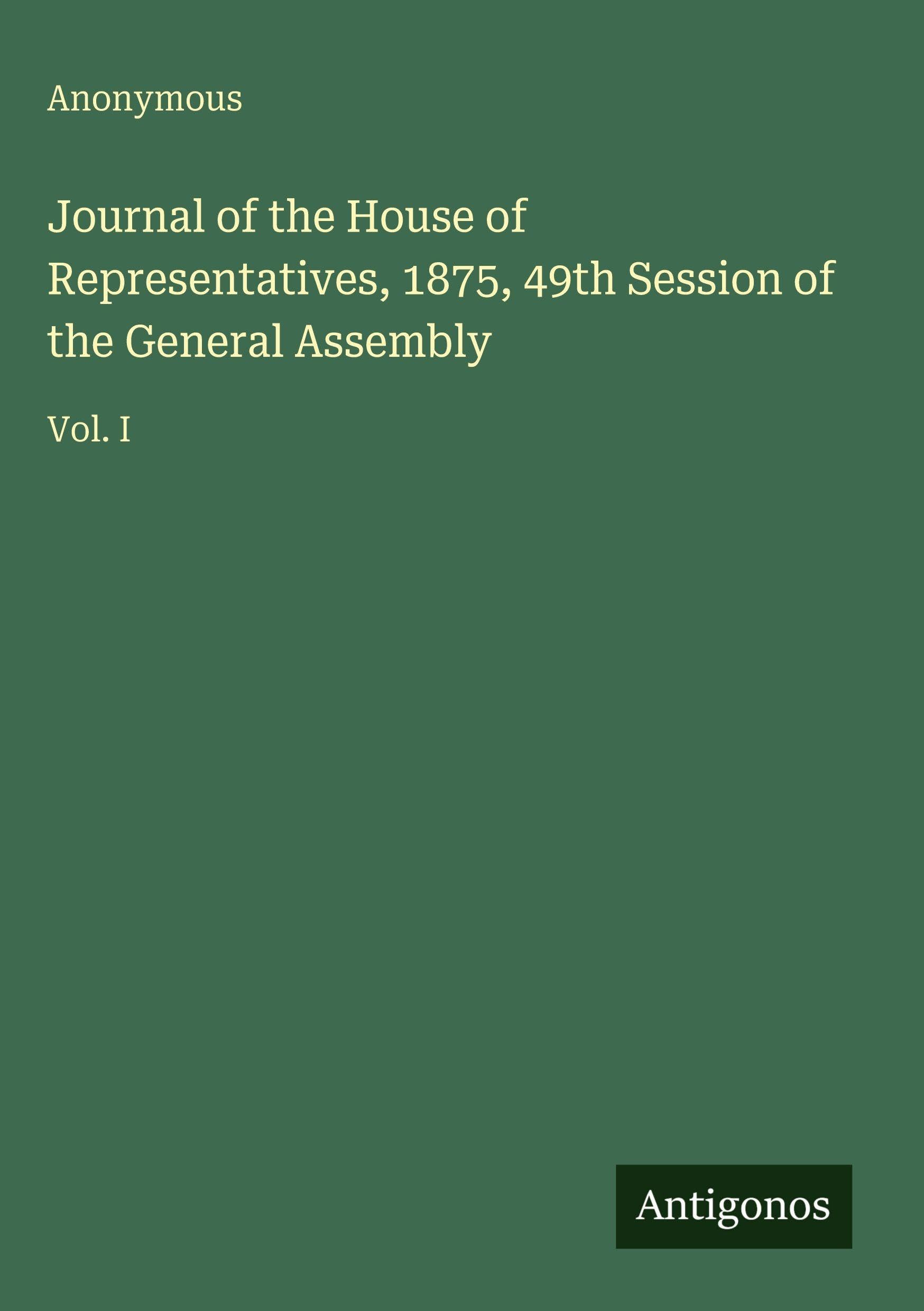 Journal of the House of Representatives, 1875, 49th Session of the General Assembly: Vol. I