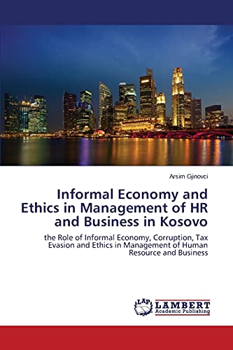 Informal Economy and Ethics in Management of HR and Business in Kosovo: the Role of Informal Economy, Corruption, Tax Evasion and Ethics in Management of Human Resource and Business