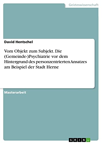Vom Objekt zum Subjekt. Die (Gemeinde-)Psychiatrie vor dem Hintergrund des personzentrierten Ansatzes am Beispiel der Stadt Herne: Magisterarbeit