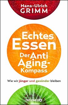 Echtes Essen. Der Anti-Aging-Kompass: Wie wir jünger und gesünder bleiben