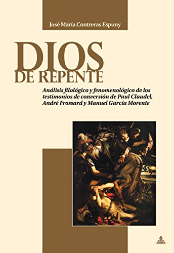 Dios de repente: Análisis filológico y fenomenológico de los testimonios de conversión de Paul Claudel, André Frossard y Manuel García Morente
