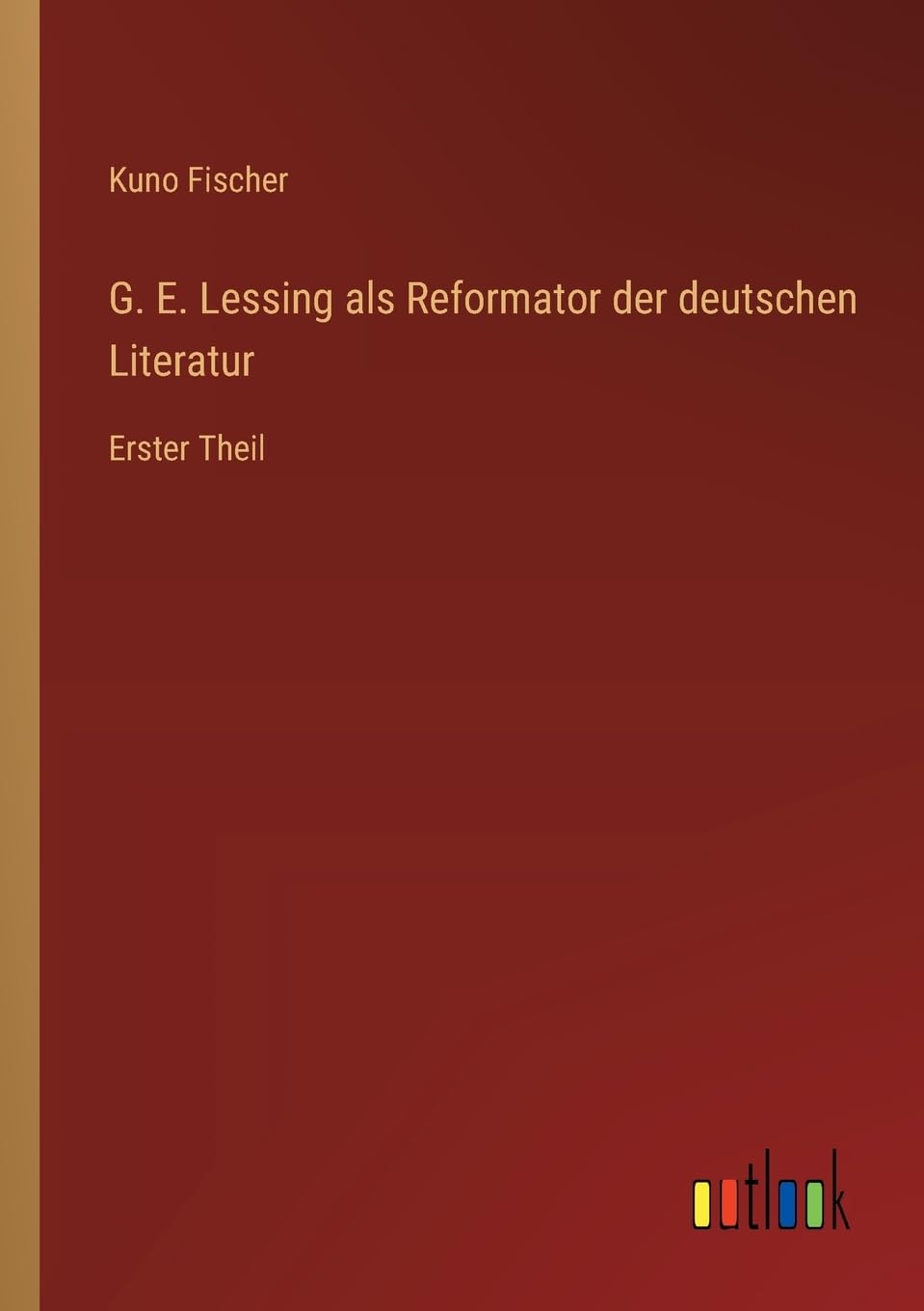G. E. Lessing als Reformator der deutschen Literatur: Erster Theil