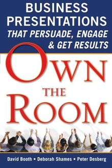 Own the Room: Business Presentations That Persuade, Engage & Get Results