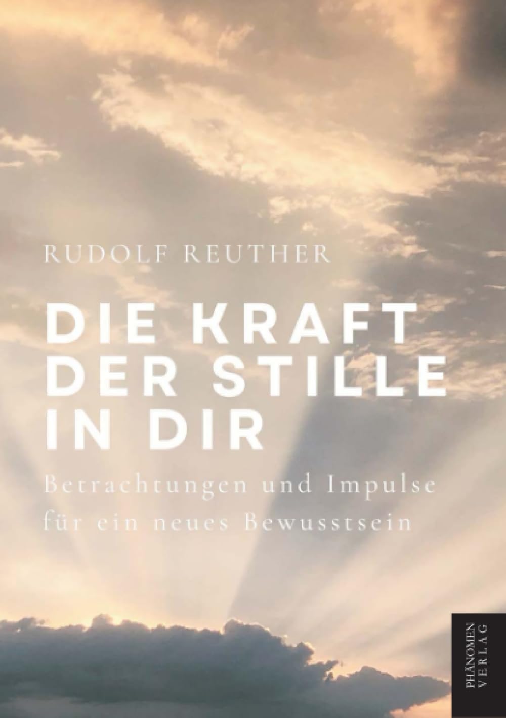 Die Kraft der Stille in dir: Betrachtungen und Impulse für ein neues Bewusstsein