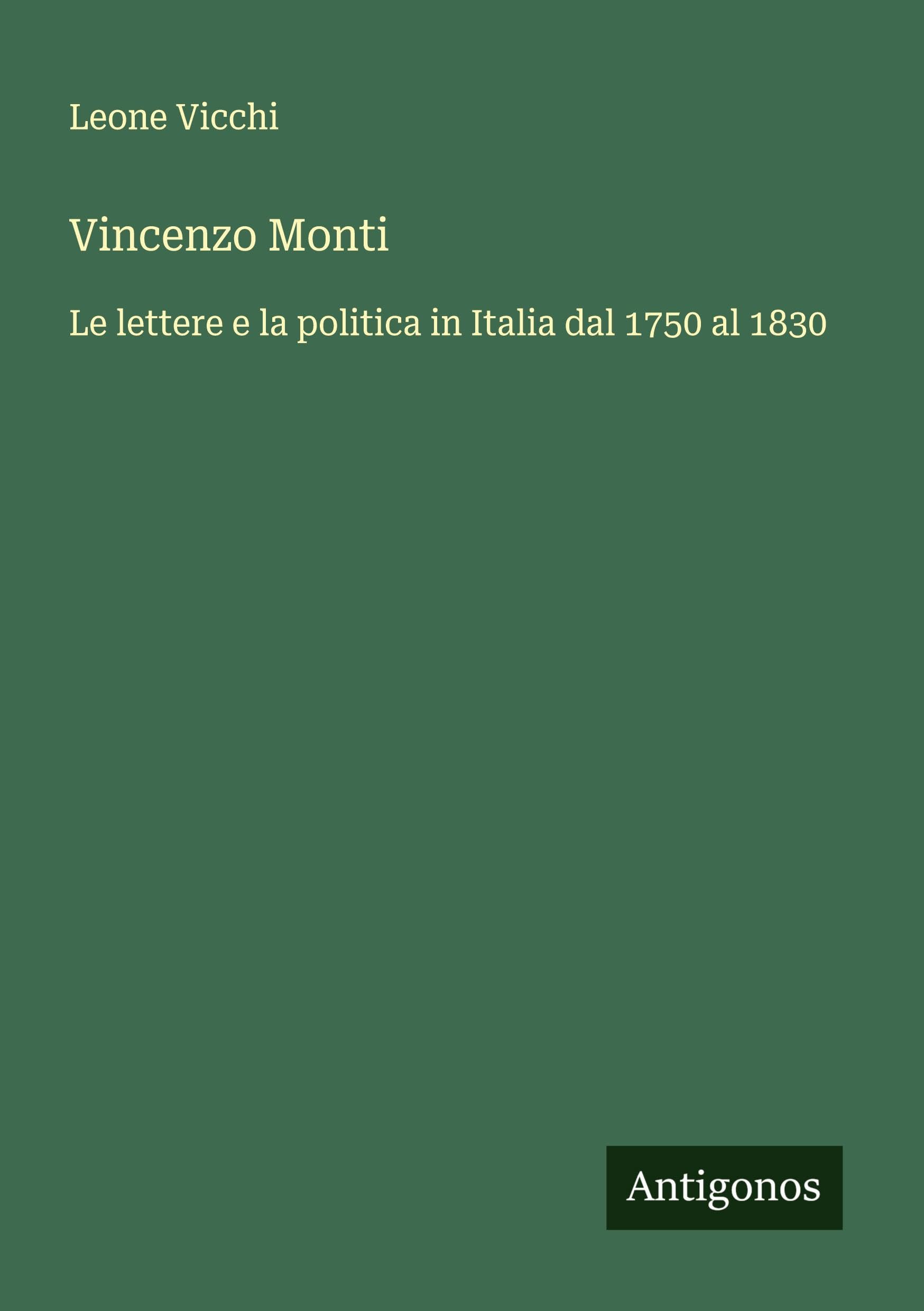 Vincenzo Monti: Le lettere e la politica in Italia dal 1750 al 1830