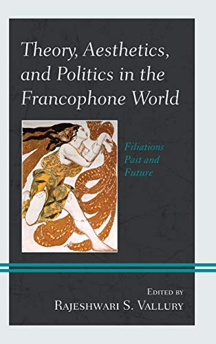 Theory, Aesthetics, and Politics in the Francophone World: Filiations Past and Future (After the Empire: The Francophone World and Postcolonial France)