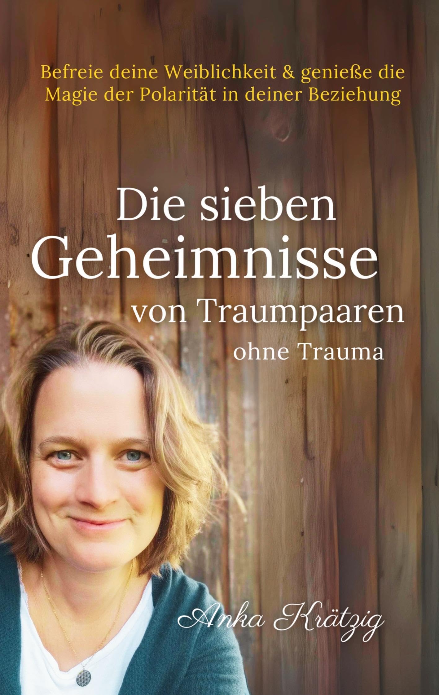 Die sieben Geheimnisse von Traumpaaren ohne Trauma: Befreie deine Weiblichkeit und genieße die Magie der Polarität in deiner Beziehung (Entwicklungs- und Bindungstrauma transformieren)