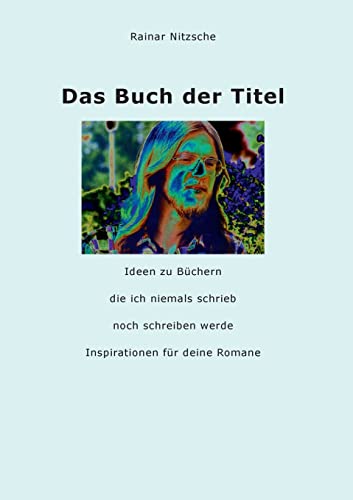Das Buch der Titel: Ideen zu Büchern, die ich niemals schrieb noch schreiben werde. Inspirationen für deine Romane
