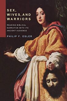 Sex, Wives, and Warriors: Reading Old Testament Narrative with Its Ancient Audience: Reading Biblical Narrative with Its Ancient Audience