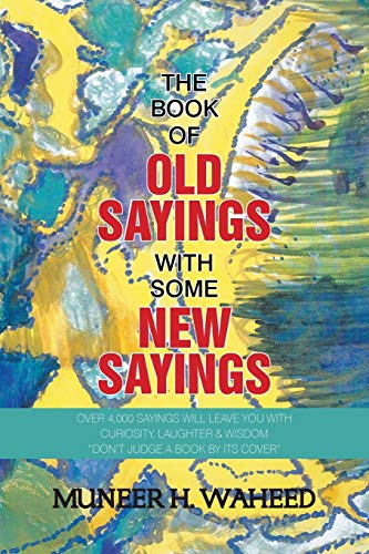 The Book of Old Sayings with Some New Sayings: Over 3,000 Sayings Will Leave You with Curiosity, Laughter & Wisdom “Don’t Judge a Book by Its Cover”