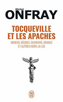 Tocqueville et les Apaches : Indiens, nègres, ouvriers, Arabes et autres hors-la-loi : essai