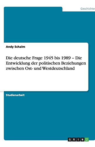 Die deutsche Frage 1945 bis 1989 - Die Entwicklung der politischen Beziehungen zwischen Ost- und Westdeutschland