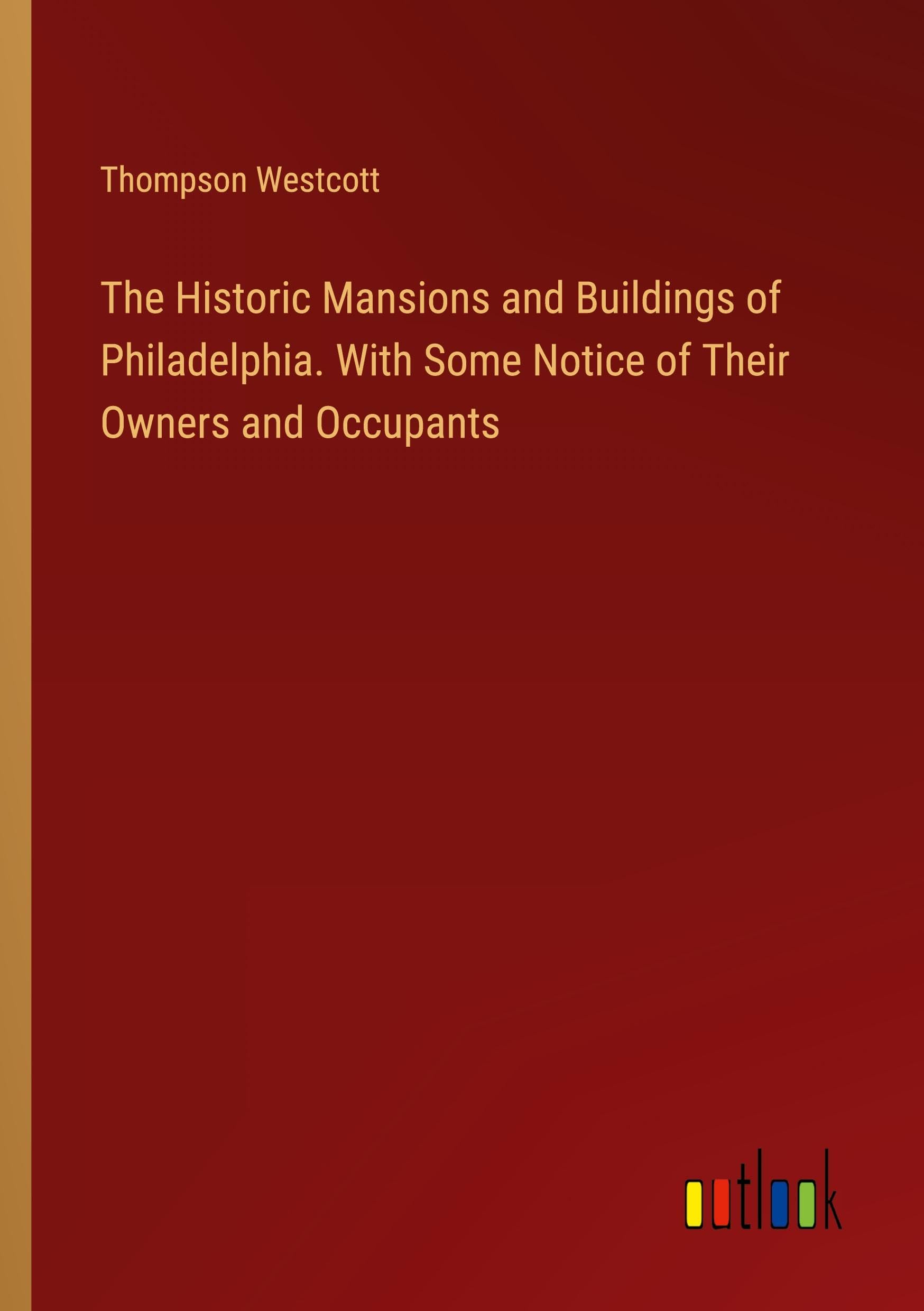 The Historic Mansions and Buildings of Philadelphia. With Some Notice of Their Owners and Occupants