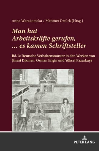 Man hat Arbeitskräfte gerufen, … es kamen Schriftsteller.: Bd. 3: Deutsche Verhaltensmuster in den Werken von Şinasi Dikmen, Osman Engin und Yüksel ... Dikmen, Osman Engin und Yüksel Pazarkaya