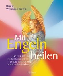 Mit Engeln heilen: Ein erfülltes und reiches Leben durch Schutz und Führung himmlischer Mächte