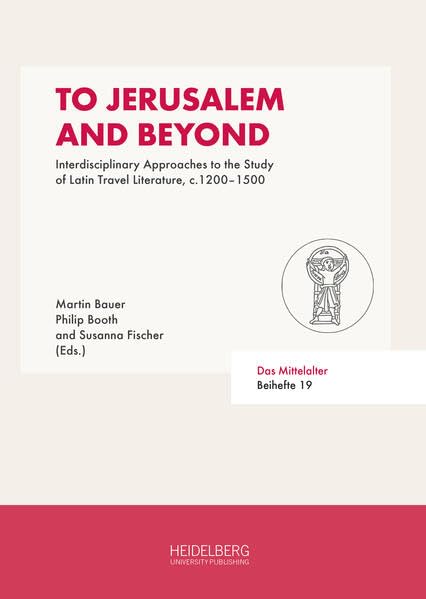 To Jerusalem and Beyond: Interdisciplinary Approaches to the Study of Latin Travel Literature, c.1200–1500 (Das Mittelalter. Perspektiven mediävistischer Forschung: Beihefte)