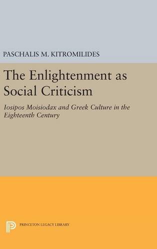 The Enlightenment as Social Criticism: Iosipos Moisiodax and Greek Culture in the Eighteenth Century (Princeton Legacy Library: Princeton Modern Greek Studies)