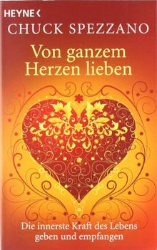 Von ganzem Herzen lieben: Die innerste Kraft des Lebens geben und empfangen