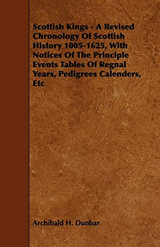 Scottish Kings - A Revised Chronology of Scottish History 1005-1625, with Notices of the Principle Events Tables of Regnal Years, Pedigrees Calenders,