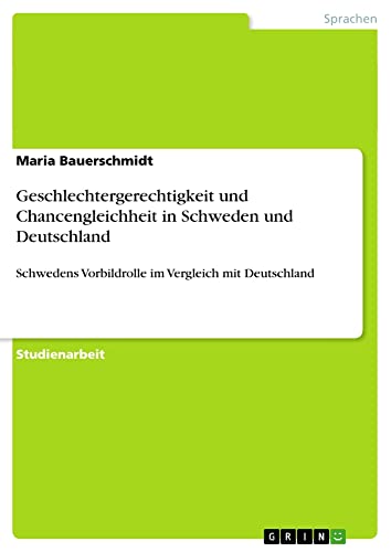 Geschlechtergerechtigkeit und Chancengleichheit in Schweden und Deutschland: Schwedens Vorbildrolle im Vergleich mit Deutschland