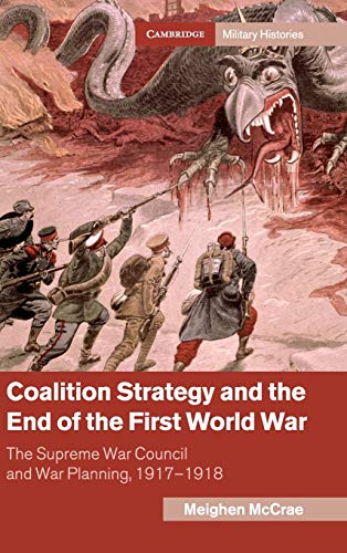 Coalition Strategy and the End of the First World War: The Supreme War Council and War Planning, 1917–1918 (Cambridge Military Histories)