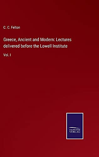 Greece, Ancient and Modern: Lectures delivered before the Lowell Institute: Vol. I