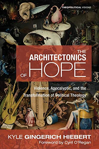 The Architectonics of Hope: Violence, Apocalyptic, and the Transformation of Political Theology (Theopolitical Visions, Band 21)
