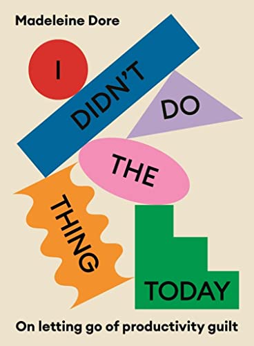 Madeleine Dore I Didn't Do The Thing Today, On Letting Go Of Productivity Guilt
