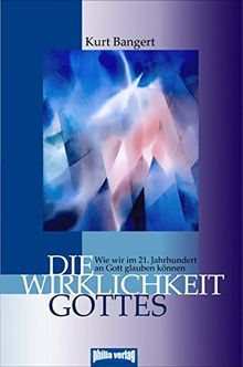 Die Wirklichkeit Gottes: Wie wir im 21. Jahrhundert an Gott glauben können