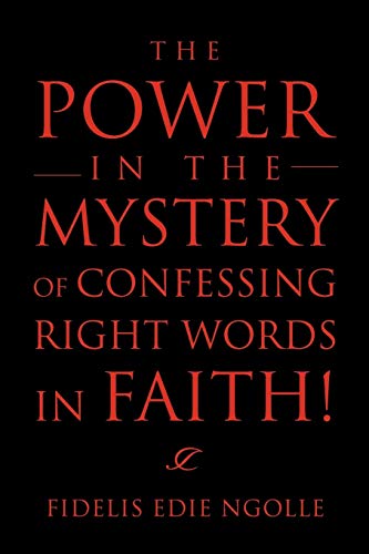 The Power in the Mystery of Confessing Right Words in Faith!