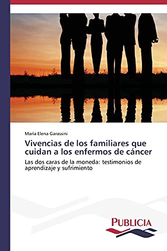 Vivencias de los familiares que cuidan a los enfermos de cáncer: Las dos caras de la moneda: testimonios de aprendizaje y sufrimiento