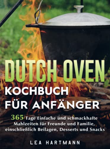 Dutch Oven Kochbuch Für Anfänger: 365 Tage Einfache und schmackhafte Mahlzeiten für Freunde und Familie, einschließlich Beilagen, Desserts und Snacks