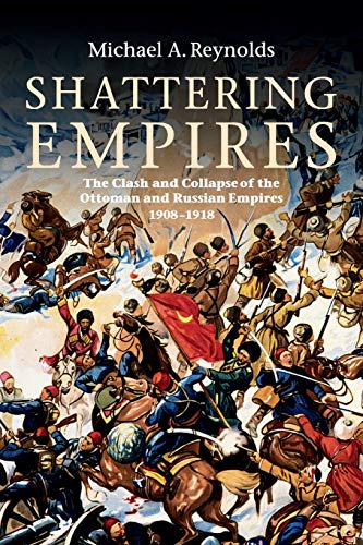 Shattering Empires: The Clash and Collapse of the Ottoman and Russian Empires, 1908–1918