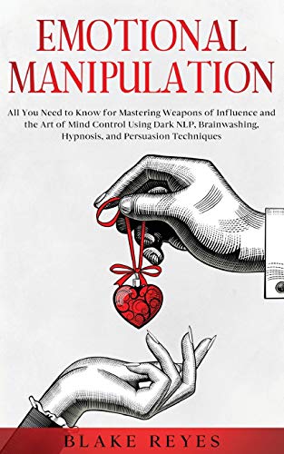 Blake Reyes Emotional Manipulation, All You Need To Know For Mastering Weapons Of Influence And The Art Of Mind Control Using Dark Nlp, Brainwashing, Hypnosis,