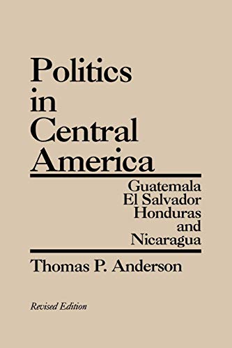 Politics in Central America: Guatemala, El Salvador, Honduras, and Nicaragua; Revised Edition