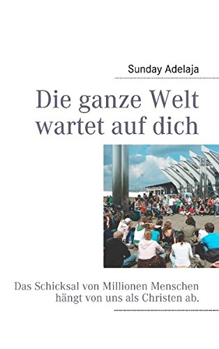Die ganze Welt wartet auf dich: Das Schicksal von Millionen Menschen hängt von uns als Christen ab.