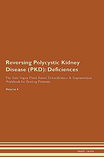 Reversing Polycystic Kidney Disease (PKD): Deficiencies The Raw Vegan Plant-Based Detoxification & Regeneration Workbook for Healing Patients. Volume 4