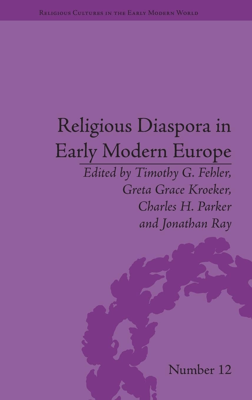 Religious Diaspora in Early Modern Europe: Strategies of Exile (Religious Cultures in the Early Modern World, 12, Band 12)