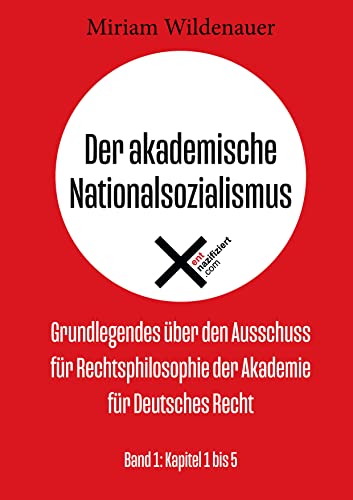 Der akademische Nationalsozialismus: Grundlegendes über den Ausschuss für Rechtsphilosophie der Akademie für Deutsches Recht; Band 1: Kapitel 1 bis 5