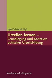 Urteilen lernen - Grundlegung und Kontexte ethischer Urteilsbildung