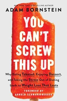 You Can't Screw This Up: Why Eating Takeout, Enjoying Dessert, and Taking the Stress out of Dieting Leads to Weight Loss That Lasts