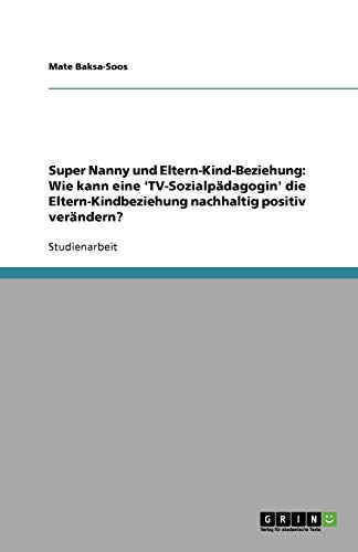 Super Nanny und Eltern-Kind-Beziehung: Wie kann eine 'TV-Sozialpädagogin' die Eltern-Kindbeziehung nachhaltig positiv verändern?
