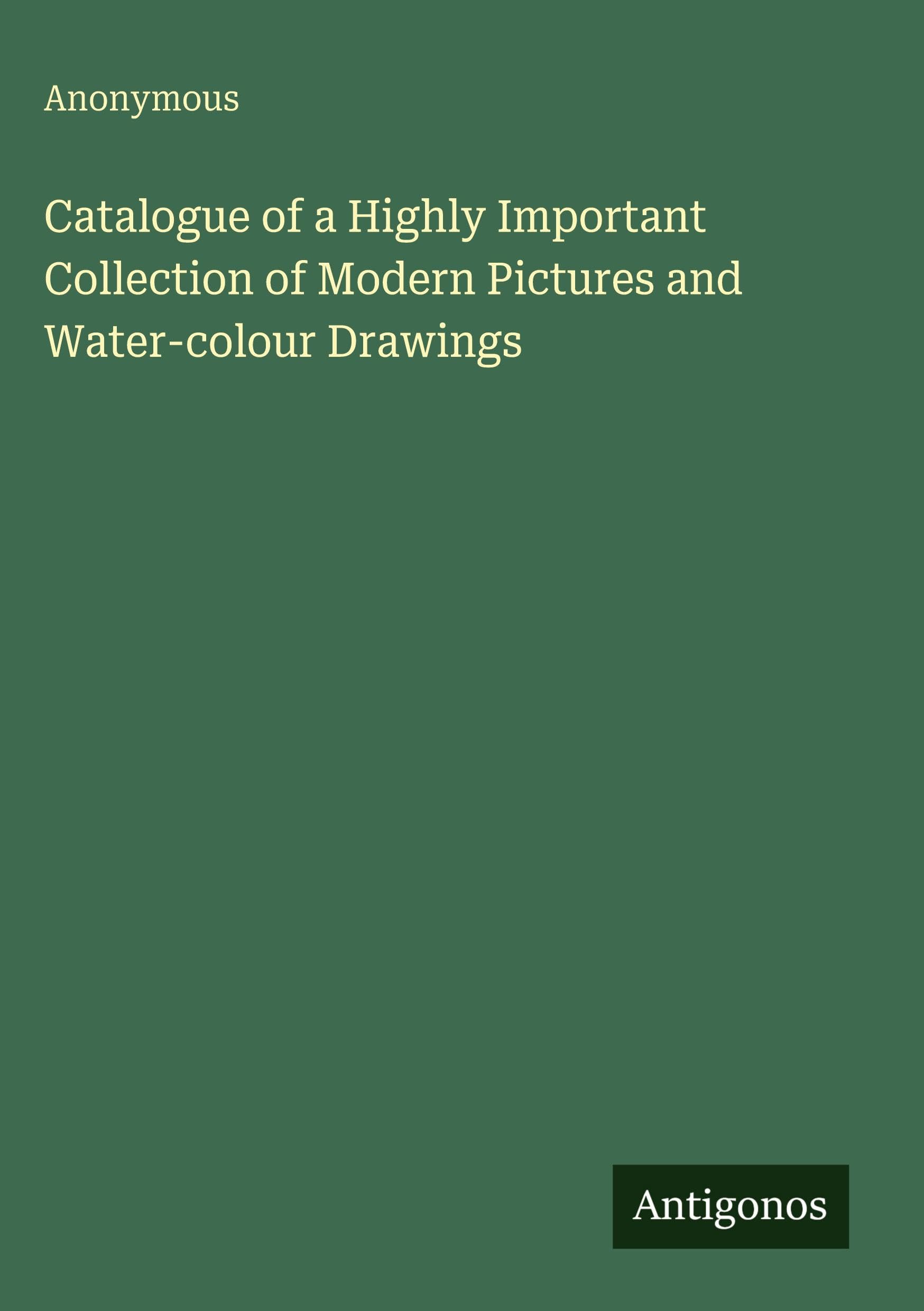 Catalogue of a Highly Important Collection of Modern Pictures and Water-colour Drawings