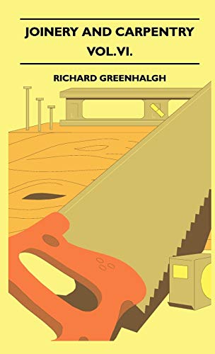 Joinery And Carpentry - A Practical And Authoritative Guide Dealing With All Branches Of The Craft Of Woodworking - Vol. VI.