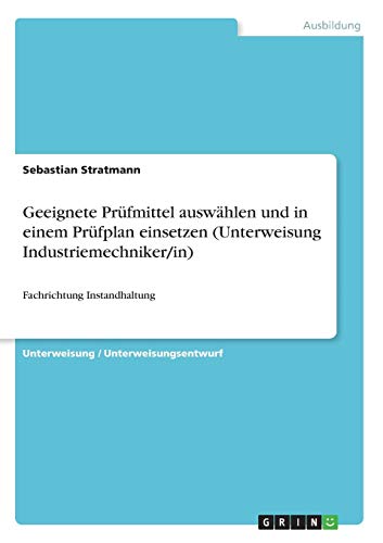 Geeignete Prüfmittel auswählen und in einem Prüfplan einsetzen (Unterweisung Industriemechniker/in): Fachrichtung Instandhaltung