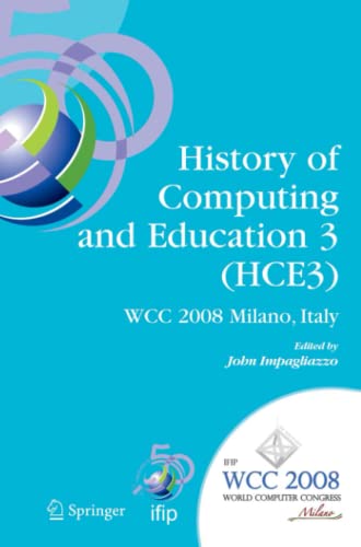 History of Computing and Education 3 (HCE3): IFIP 20th World Computer Congress, Proceedings of the Third IFIP Conference on the History of Computing ... and Communication Technology, Band 269)