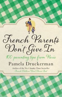 French Parents Don't Give In: 100 parenting tips from Paris