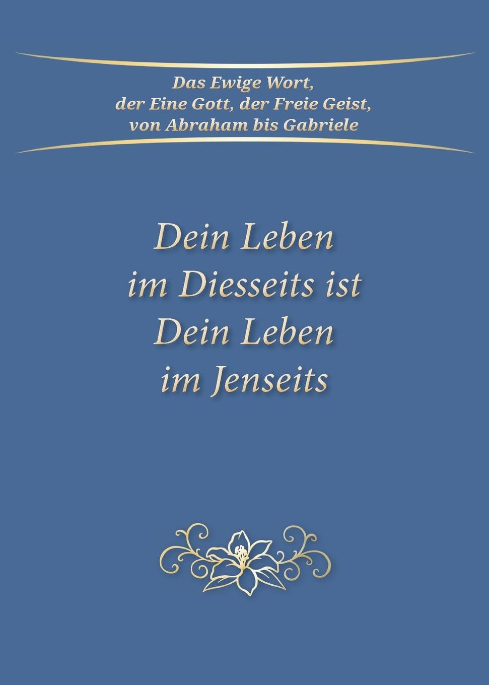 Gabriele: Dein Leben im Diesseits ist Dein Leben im Jenseits