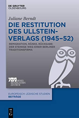 Die Restitution des Ullstein-Verlags (1945–52): Remigration, Ränke, Rückgabe: Der steinige Weg einer Berliner Traditionsfirma (Europäisch-jüdische Studien – Beiträge, Band 50)